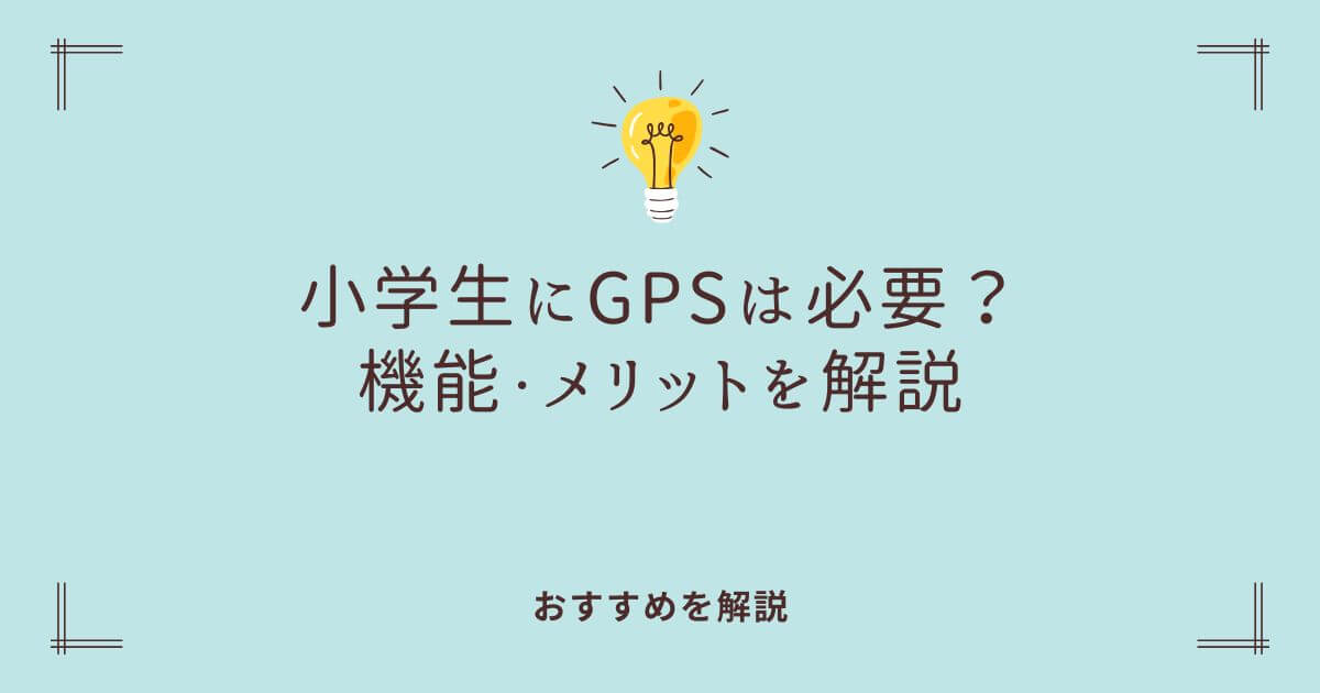 小学生の子どもにGPSは本当に必要？機能・メリット・おすすめを解説
